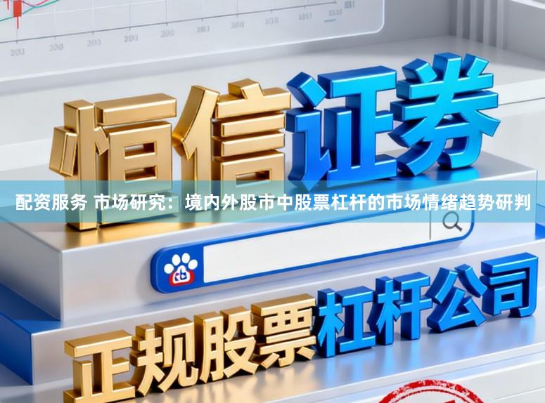配资服务 市场研究：境内外股市中股票杠杆的市场情绪趋势研判