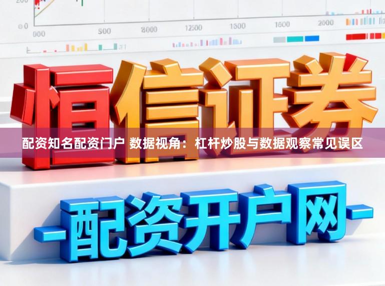 配资知名配资门户 数据视角：杠杆炒股与数据观察常见误区