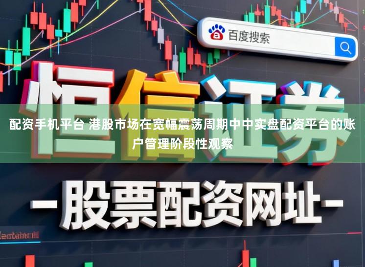 配资手机平台 港股市场在宽幅震荡周期中中实盘配资平台的账户管理阶段性观察