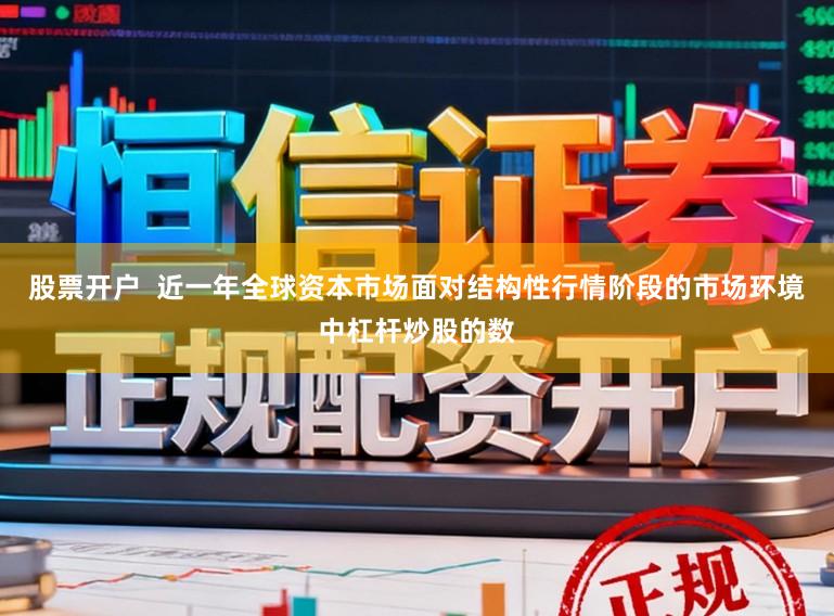 股票开户  近一年全球资本市场面对结构性行情阶段的市场环境中杠杆炒股的数