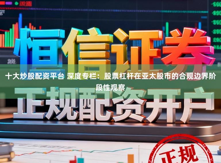 十大炒股配资平台 深度专栏：股票杠杆在亚太股市的合规边界阶段性观察