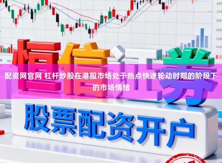 配资网官网 杠杆炒股在港股市场处于热点快速轮动时期的阶段下的市场情绪