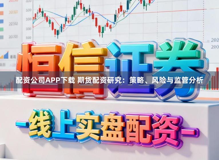 配资公司APP下载 期货配资研究：策略、风险与监管分析