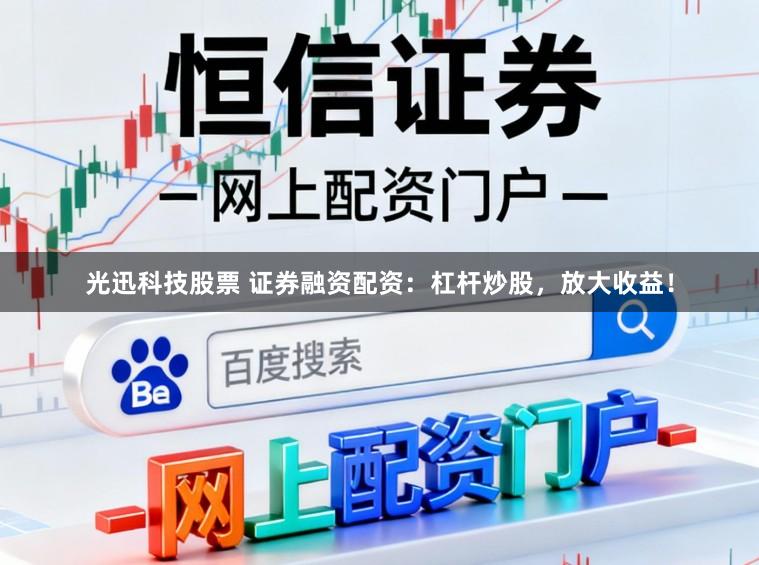 光迅科技股票 证券融资配资：杠杆炒股，放大收益！