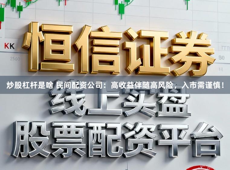 炒股杠杆是啥 民间配资公司：高收益伴随高风险，入市需谨慎！