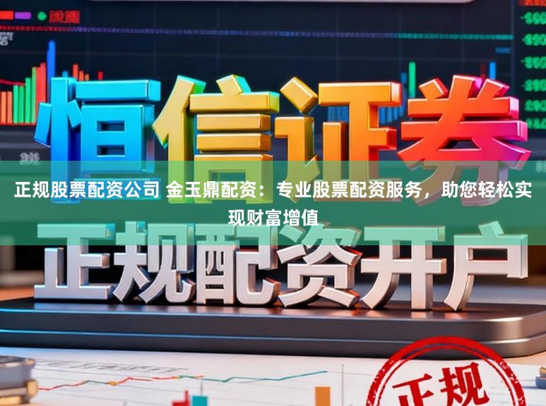 正规股票配资公司 金玉鼎配资：专业股票配资服务，助您轻松实现财富增值