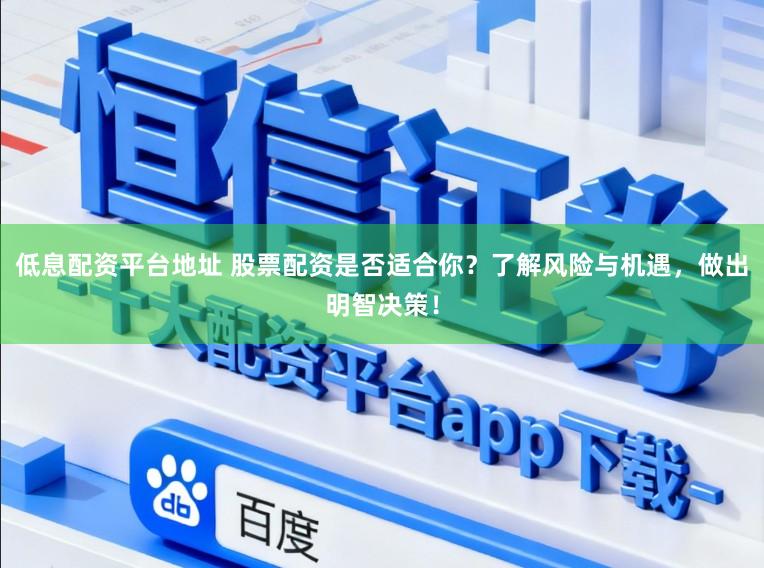 低息配资平台地址 股票配资是否适合你？了解风险与机遇，做出明智决策！