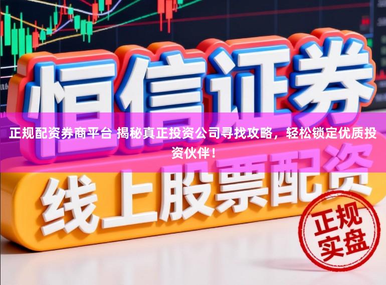 正规配资券商平台 揭秘真正投资公司寻找攻略，轻松锁定优质投资伙伴！