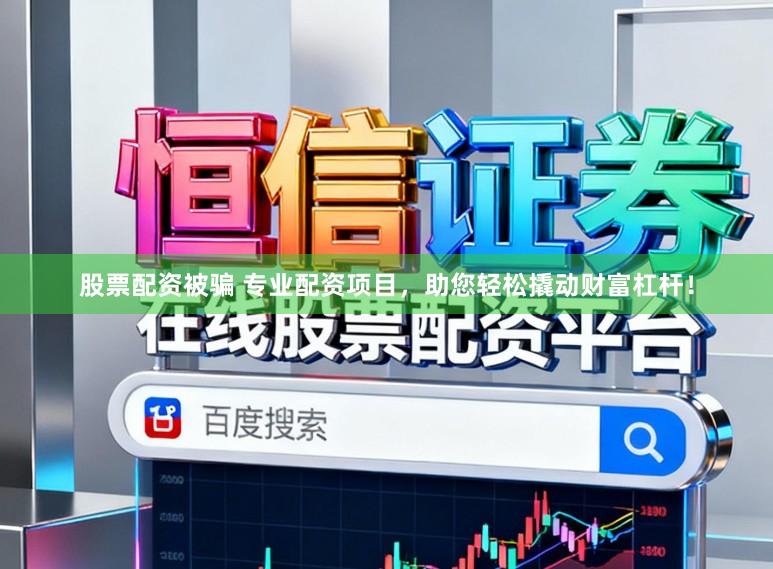 股票配资被骗 专业配资项目，助您轻松撬动财富杠杆！