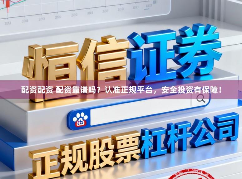 配资配资 配资靠谱吗？认准正规平台，安全投资有保障！