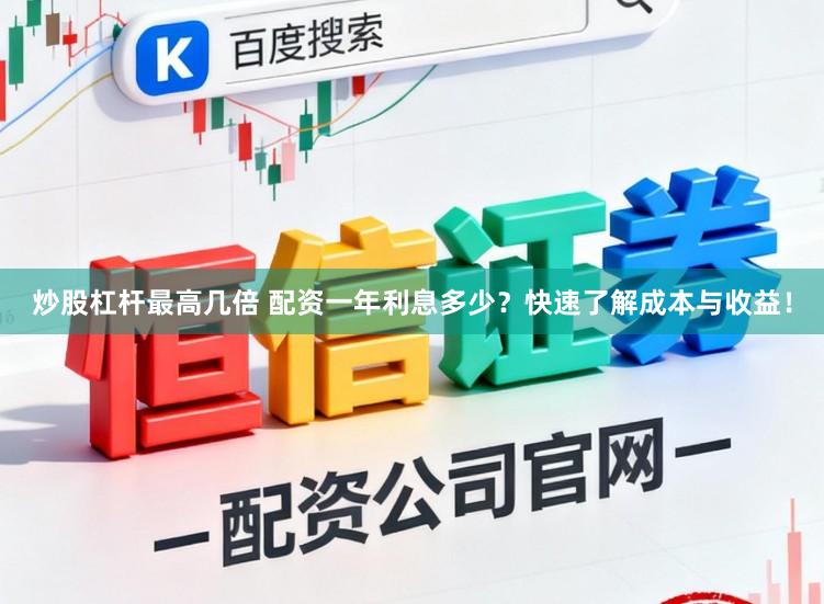 炒股杠杆最高几倍 配资一年利息多少？快速了解成本与收益！