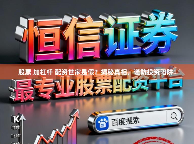 股票 加杠杆 配资世家是假？揭秘真相，谨防投资陷阱！