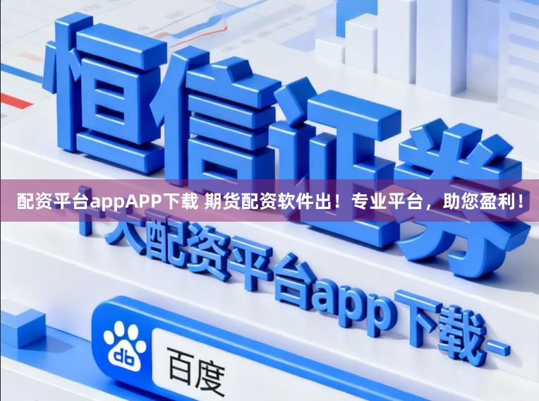 配资平台appAPP下载 期货配资软件出！专业平台，助您盈利！