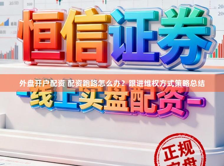 外盘开户配资 配资跑路怎么办？跟进维权方式策略总结