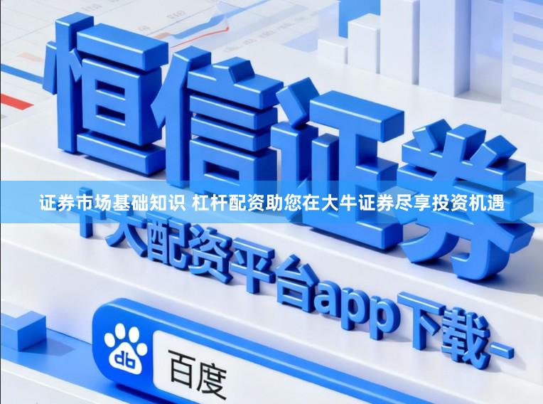 证券市场基础知识 杠杆配资助您在大牛证券尽享投资机遇