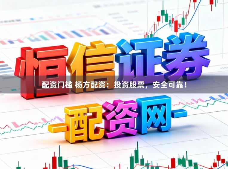 配资门槛 杨方配资：投资股票，安全可靠！