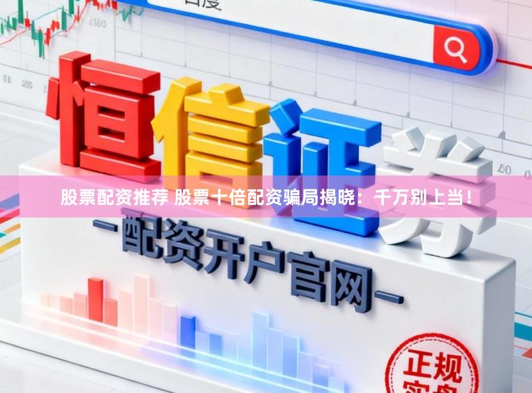股票配资推荐 股票十倍配资骗局揭晓：千万别上当！