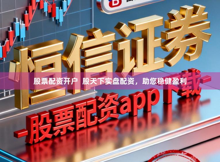 股票配资开户  股天下实盘配资，助您稳健盈利