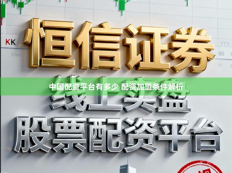 中国配资平台有多少 配资加盟条件解析