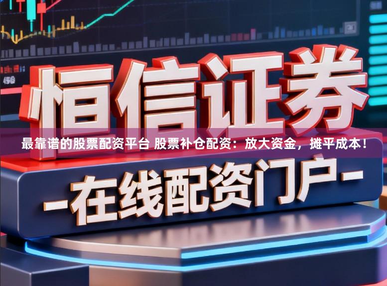 最靠谱的股票配资平台 股票补仓配资：放大资金，摊平成本！
