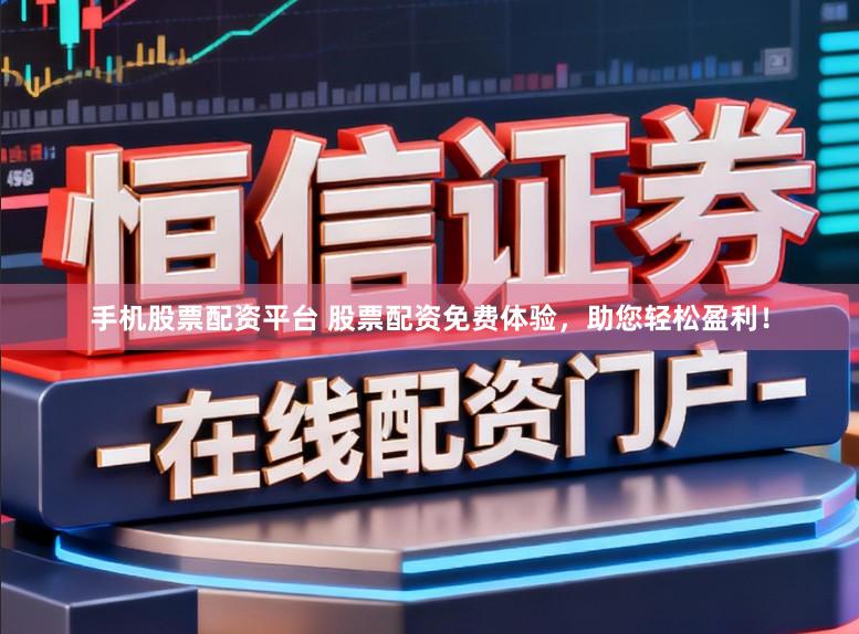 手机股票配资平台 股票配资免费体验，助您轻松盈利！