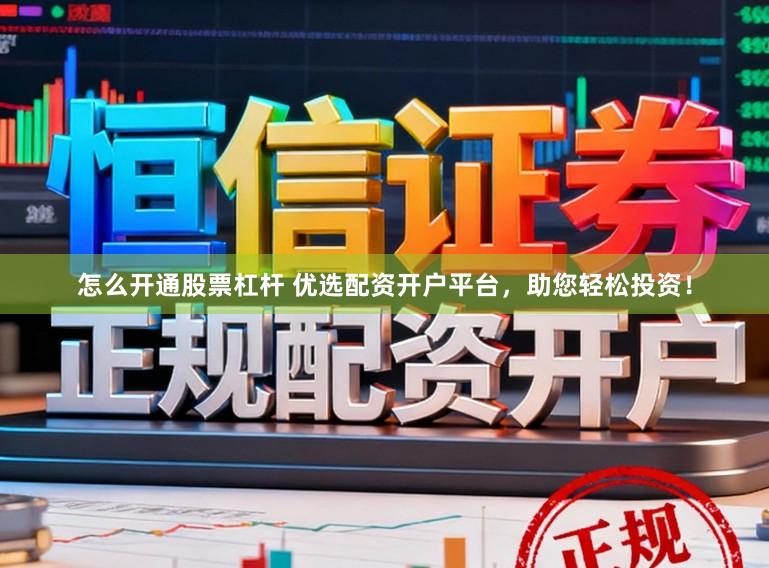 怎么开通股票杠杆 优选配资开户平台，助您轻松投资！