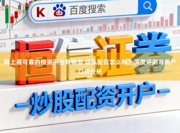 网上最可靠的投资平台有哪些 信弘配资怎么样？深度评测与用户口碑分析