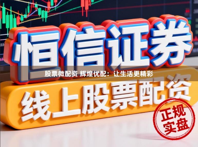 股票微配资 辉煌优配：让生活更精彩