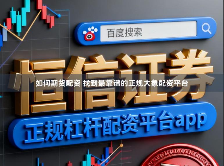 如何期货配资 找到最靠谱的正规大象配资平台