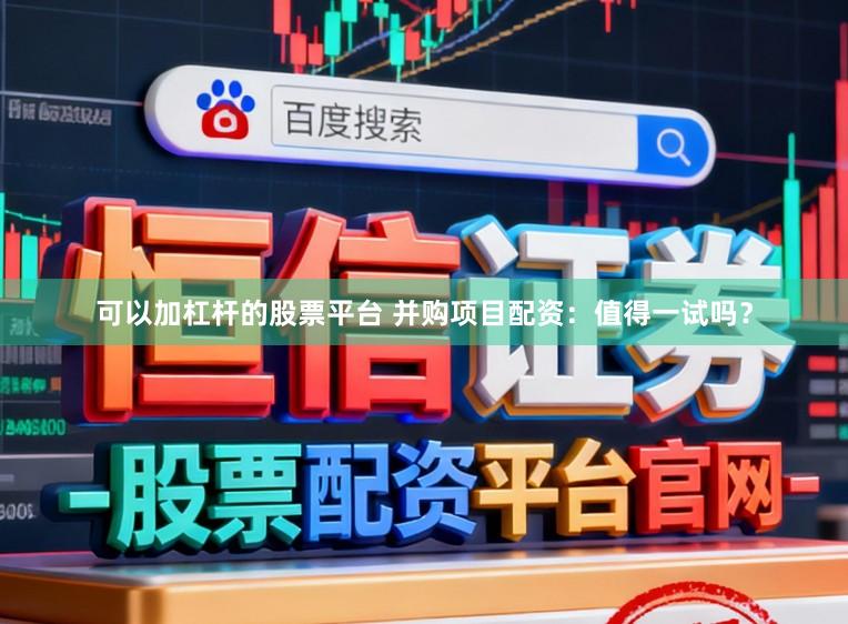 可以加杠杆的股票平台 并购项目配资：值得一试吗？