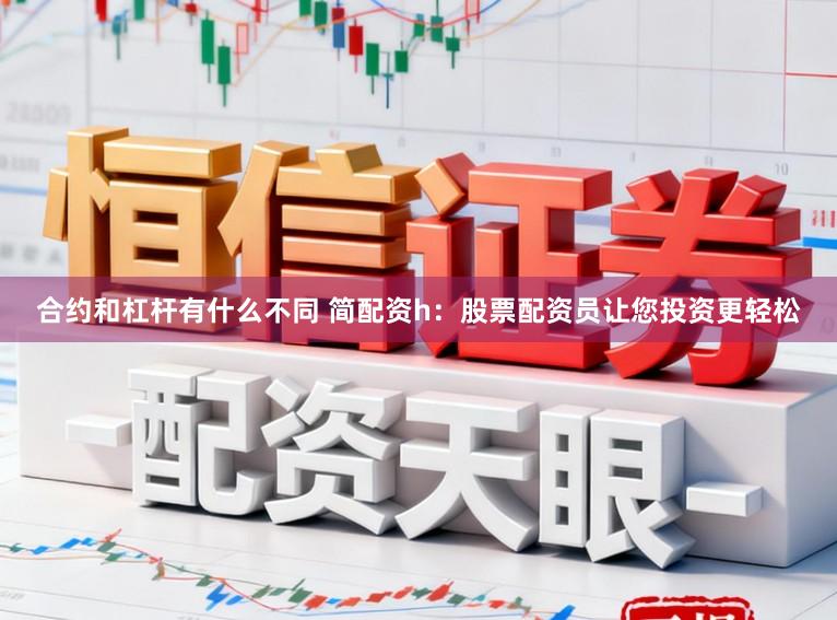 合约和杠杆有什么不同 简配资h：股票配资员让您投资更轻松