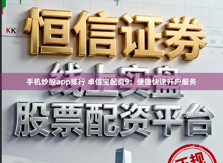 手机炒股app排行 卓信宝配资9：便捷快速开户服务