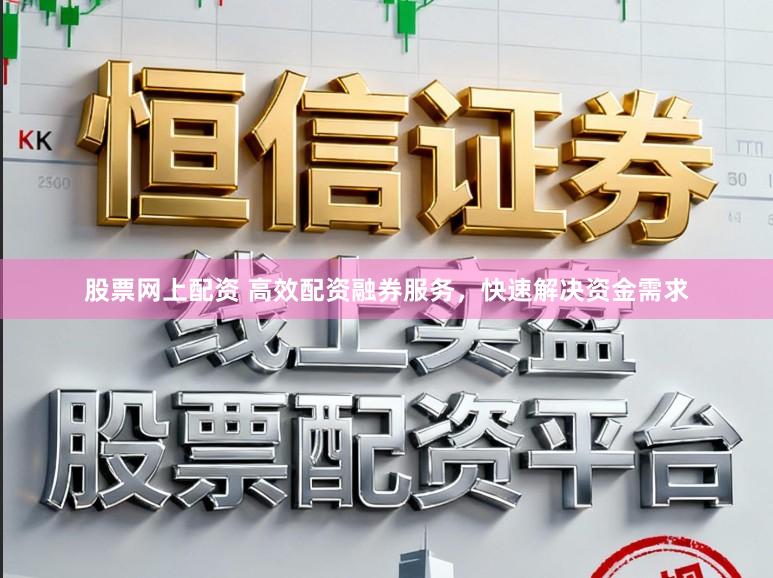 股票网上配资 高效配资融券服务，快速解决资金需求