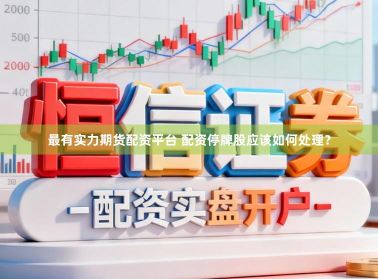 最有实力期货配资平台 配资停牌股应该如何处理？